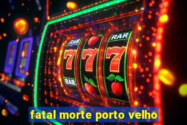 fatal morte porto velho